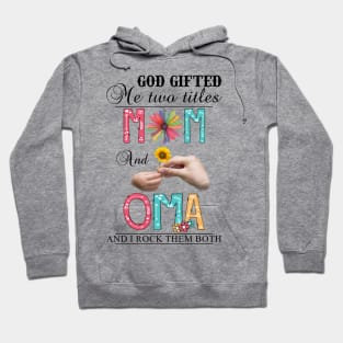 God Gifted Me Two Titles Mom And Oma And I Rock Them Both Wildflowers Valentines Mothers Day Hoodie